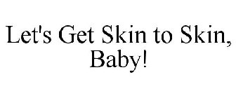 LET'S GET SKIN TO SKIN, BABY!