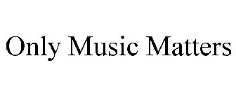 ONLY MUSIC MATTERS