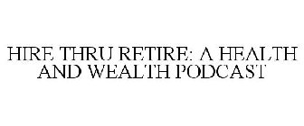 HIRE THRU RETIRE: A HEALTH AND WEALTH PODCAST