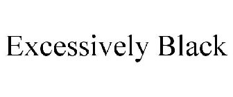 EXCESSIVELY BLACK