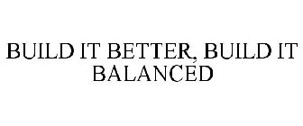 BUILD IT BETTER, BUILD IT BALANCED
