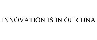 INNOVATION IS IN OUR DNA