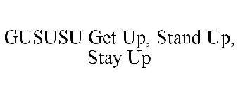 GUSUSU GET UP, STAND UP, STAY UP