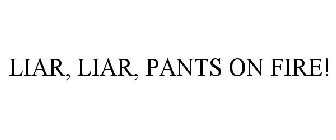 LIAR, LIAR, PANTS ON FIRE!