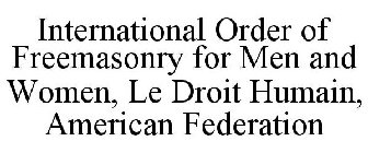 INTERNATIONAL ORDER OF FREEMASONRY FOR MEN AND WOMEN, LE DROIT HUMAIN, AMERICAN FEDERATION