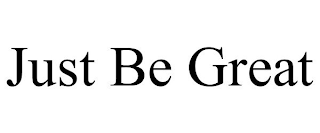 JUST BE GREAT