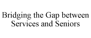 BRIDGING THE GAP BETWEEN SERVICES AND SENIORS
