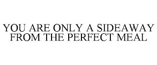 YOU ARE ONLY A SIDEAWAY FROM THE PERFECT MEAL