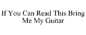 IF YOU CAN READ THIS BRING ME MY GUITAR