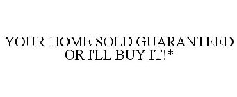 YOUR HOME SOLD GUARANTEED OR I'LL BUY IT!*