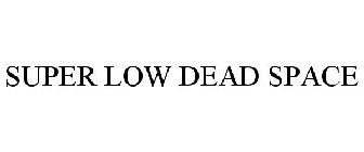 SUPER LOW DEAD SPACE