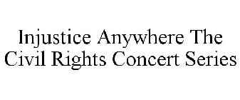 INJUSTICE ANYWHERE THE CIVIL RIGHTS CONCERT SERIES