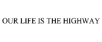 OUR LIFE IS THE HIGHWAY