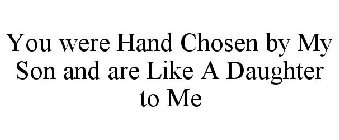 YOU WERE HAND CHOSEN BY MY SON AND ARE LIKE A DAUGHTER TO ME