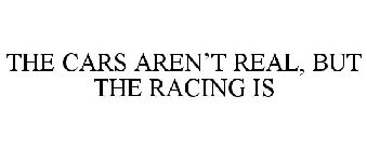 THE CARS AREN'T REAL, BUT THE RACING IS