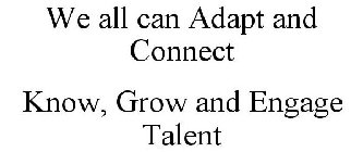 WE ALL CAN ADAPT AND CONNECT KNOW, GROW AND ENGAGE TALENT
