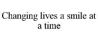 CHANGING LIVES A SMILE AT A TIME