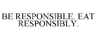 BE RESPONSIBLE. EAT RESPONSIBLY.