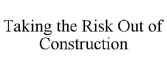 TAKING THE RISK OUT OF CONSTRUCTION