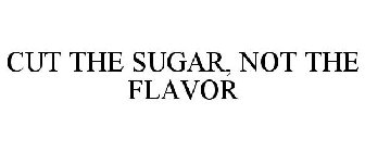 CUT THE SUGAR, NOT THE FLAVOR