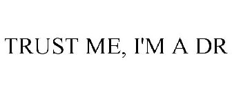 TRUST ME I'M A DR