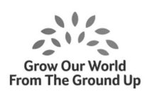 GROW OUR WORLD FROM THE GROUND UP