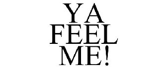 YA FEEL ME!