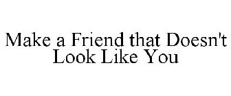 MAKE A FRIEND THAT DOESN'T LOOK LIKE YOU