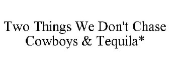 TWO THINGS WE DON'T CHASE COWBOYS & TEQUILA*