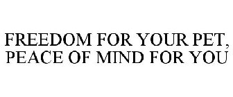 FREEDOM FOR YOUR PET, PEACE OF MIND FOR YOU