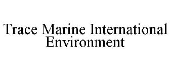 TRACE MARINE INTERNATIONAL ENVIRONMENT