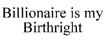 BILLIONAIRE IS MY BIRTHRIGHT