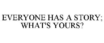 EVERYONE HAS A STORY; WHAT'S YOURS?