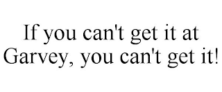 IF YOU CAN'T GET IT AT GARVEY, YOU CAN'T GET IT!