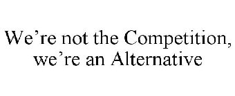 WE'RE NOT THE COMPETITION, WE'RE AN ALTERNATIVE