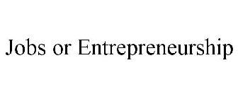 JOBS OR ENTREPRENEURSHIP