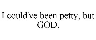 I COULD'VE BEEN PETTY, BUT GOD.