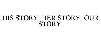 HIS STORY. HER STORY. OUR STORY.