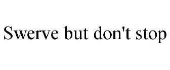 SWERVE BUT DON'T STOP