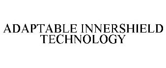 ADAPTABLE INNERSHIELD TECHNOLOGY