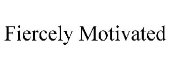 FIERCELY MOTIVATED