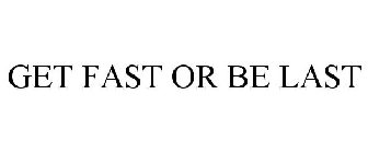 GET FAST OR BE LAST