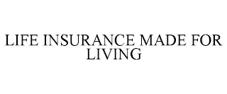 LIFE INSURANCE MADE FOR LIVING