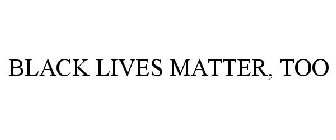 BLACK LIVES MATTER, TOO