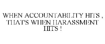 WHEN ACCOUNTABILITY HITS , THAT'S WHEN HARASSMENT HITS !