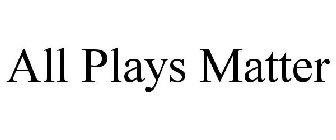 ALL PLAYS MATTER