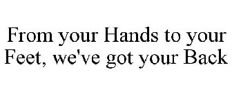FROM YOUR HANDS TO YOUR FEET, WE'VE GOT YOUR BACK
