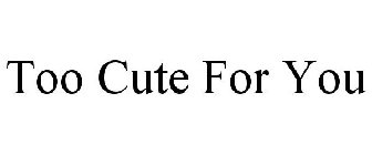 TOO CUTE FOR YOU