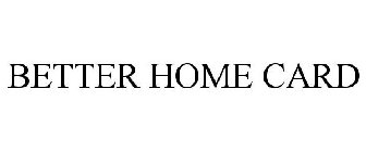 BETTER HOME CARD