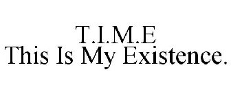 T.I.M.E THIS IS MY EXISTENCE.